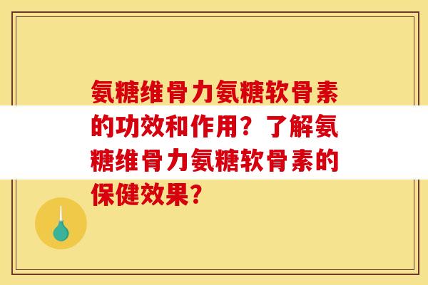 氨糖维骨力氨糖软骨素的功效和作用？了解氨糖维骨力氨糖软骨素的保健效果？