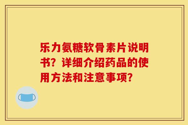 乐力氨糖软骨素片说明书？详细介绍药品的使用方法和注意事项？