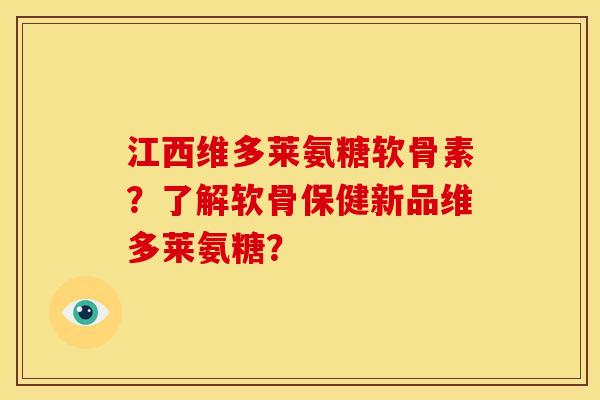 江西维多莱氨糖软骨素？了解软骨保健新品维多莱氨糖？
