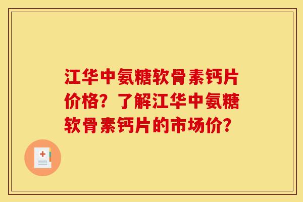 江华中氨糖软骨素钙片价格？了解江华中氨糖软骨素钙片的市场价？