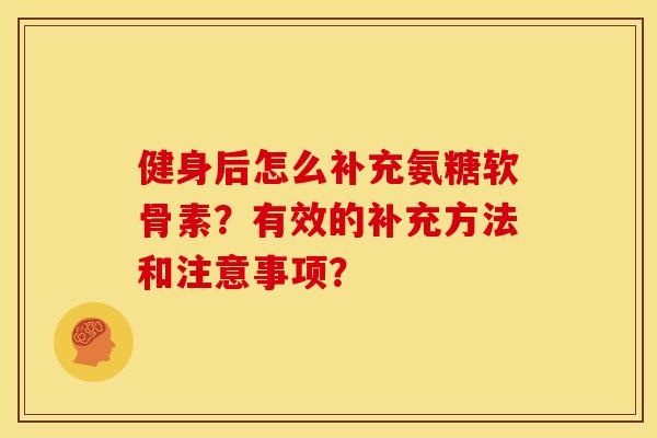 健身后怎么补充氨糖软骨素？有效的补充方法和注意事项？