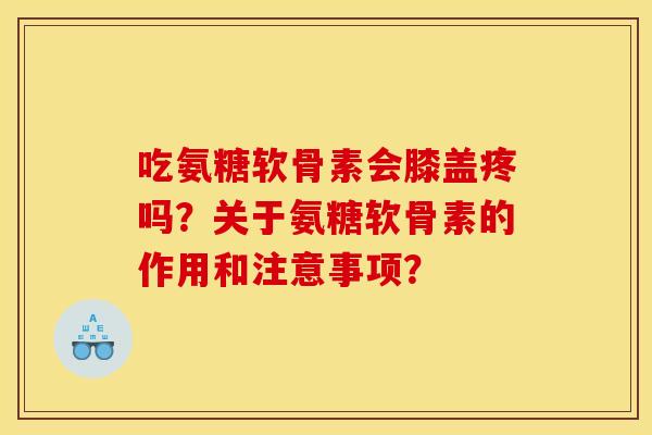 吃氨糖软骨素会膝盖疼吗？关于氨糖软骨素的作用和注意事项？