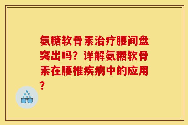 氨糖软骨素治疗腰间盘突出吗？详解氨糖软骨素在腰椎疾病中的应用？