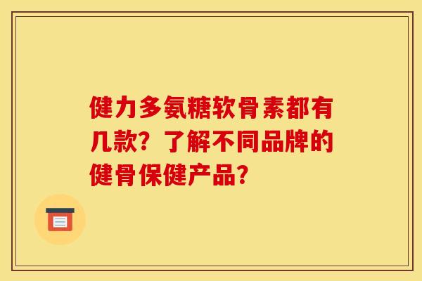健力多氨糖软骨素都有几款？了解不同品牌的健骨保健产品？