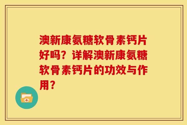 澳新康氨糖软骨素钙片好吗？详解澳新康氨糖软骨素钙片的功效与作用？