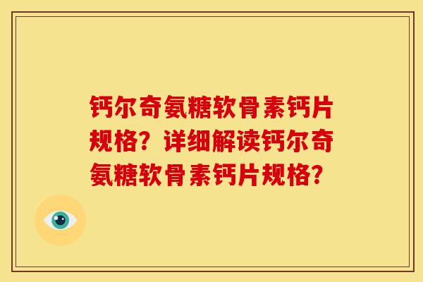 钙尔奇氨糖软骨素钙片规格？详细解读钙尔奇氨糖软骨素钙片规格？