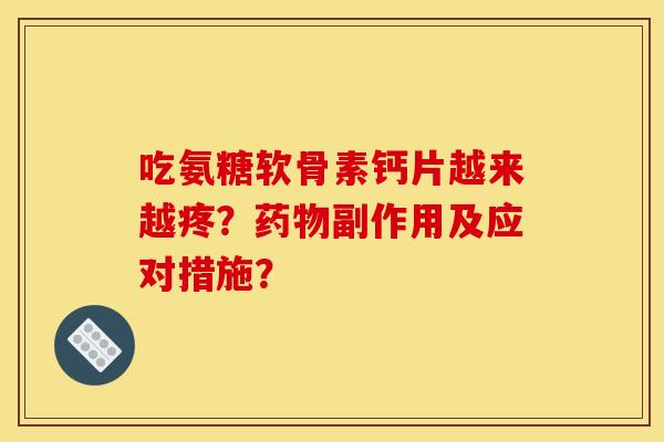吃氨糖软骨素钙片越来越疼？药物副作用及应对措施？