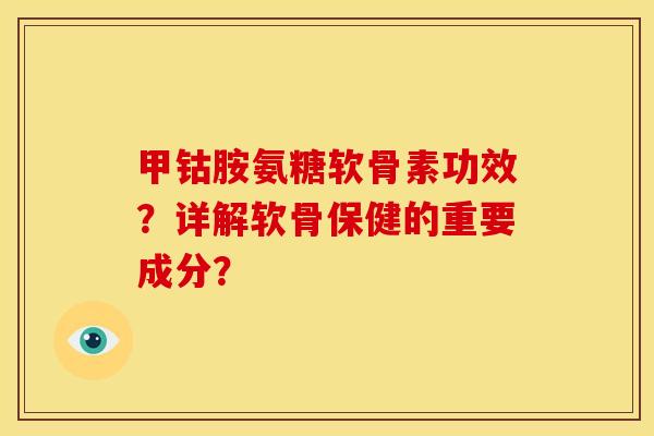 甲钴胺氨糖软骨素功效？详解软骨保健的重要成分？
