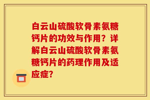 白云山硫酸软骨素氨糖钙片的功效与作用？详解白云山硫酸软骨素氨糖钙片的药理作用及适应症？