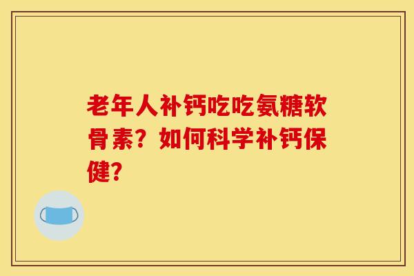 老年人补钙吃吃氨糖软骨素？如何科学补钙保健？