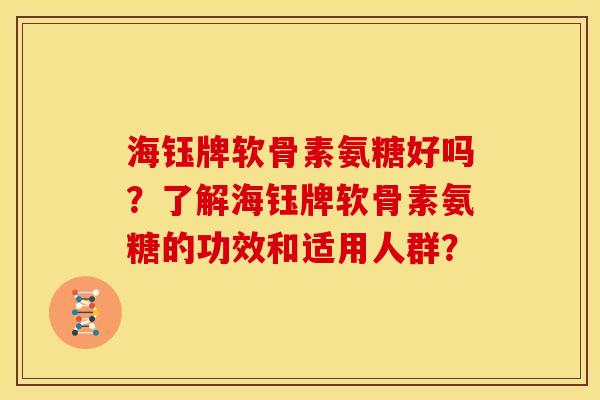 海钰牌软骨素氨糖好吗？了解海钰牌软骨素氨糖的功效和适用人群？