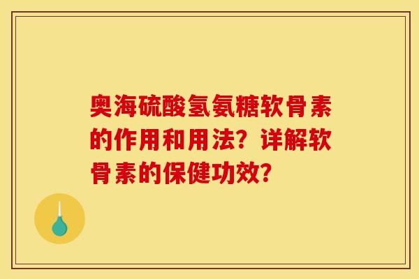 奥海硫酸氢氨糖软骨素的作用和用法？详解软骨素的保健功效？