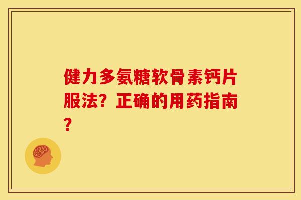 健力多氨糖软骨素钙片服法？正确的用药指南？