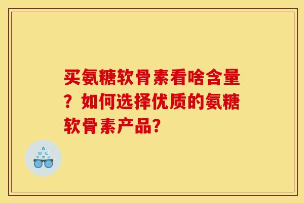 买氨糖软骨素看啥含量？如何选择优质的氨糖软骨素产品？
