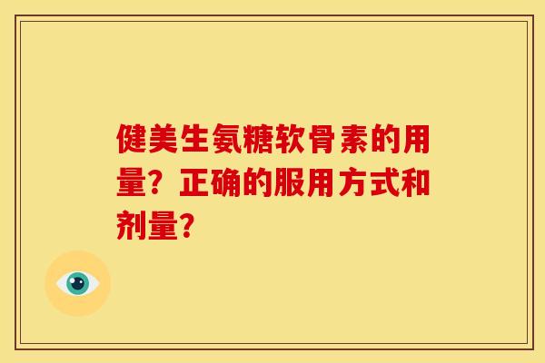 健美生氨糖软骨素的用量？正确的服用方式和剂量？