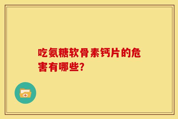 吃氨糖软骨素钙片的危害有哪些？