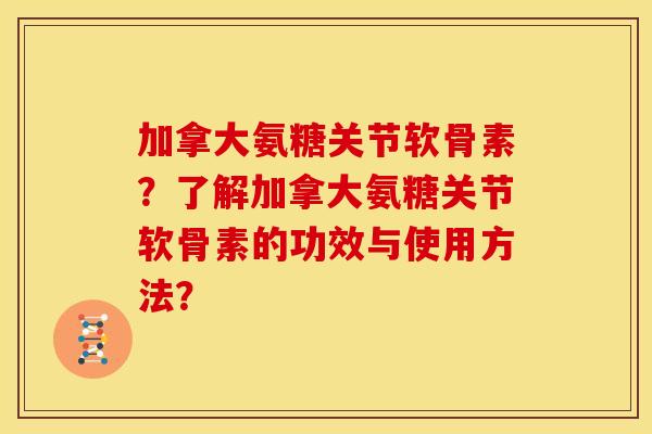 加拿大氨糖关节软骨素？了解加拿大氨糖关节软骨素的功效与使用方法？