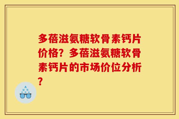 多蓓滋氨糖软骨素钙片价格？多蓓滋氨糖软骨素钙片的市场价位分析？