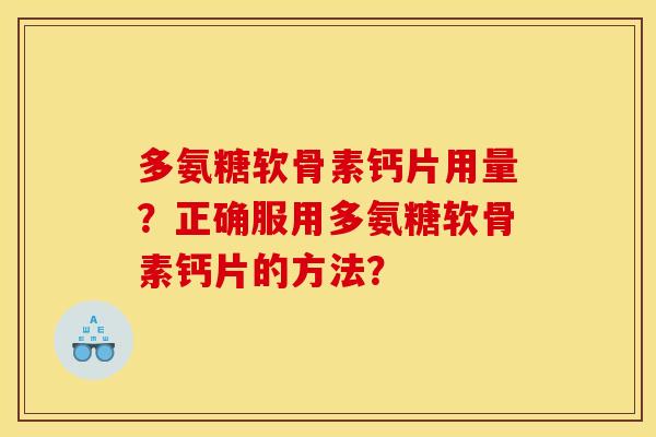 多氨糖软骨素钙片用量？正确服用多氨糖软骨素钙片的方法？