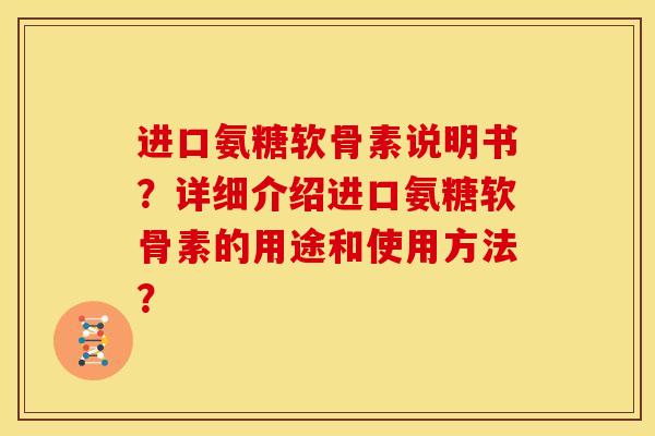 进口氨糖软骨素说明书？详细介绍进口氨糖软骨素的用途和使用方法？