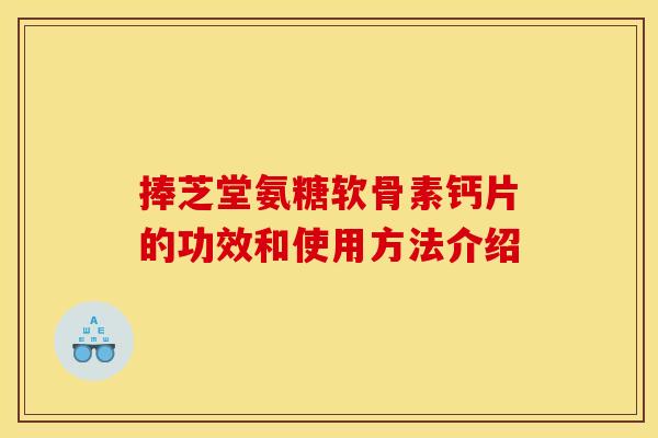 捧芝堂氨糖软骨素钙片的功效和使用方法介绍