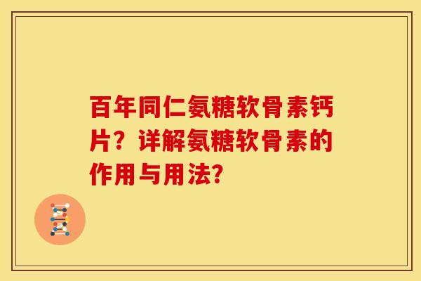百年同仁氨糖软骨素钙片？详解氨糖软骨素的作用与用法？