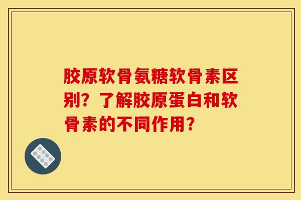 胶原软骨氨糖软骨素区别？了解胶原蛋白和软骨素的不同作用？