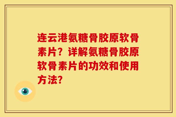 连云港氨糖骨胶原软骨素片？详解氨糖骨胶原软骨素片的功效和使用方法？