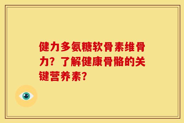 健力多氨糖软骨素维骨力？了解健康骨骼的关键营养素？