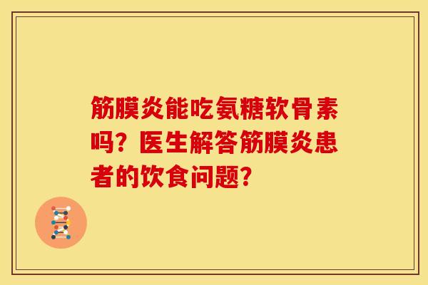 筋膜炎能吃氨糖软骨素吗？医生解答筋膜炎患者的饮食问题？