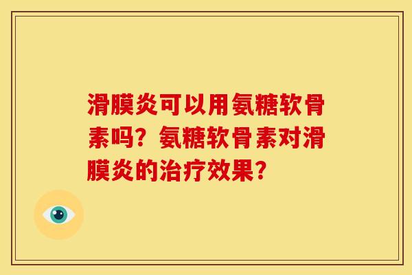 滑膜炎可以用氨糖软骨素吗？氨糖软骨素对滑膜炎的治疗效果？