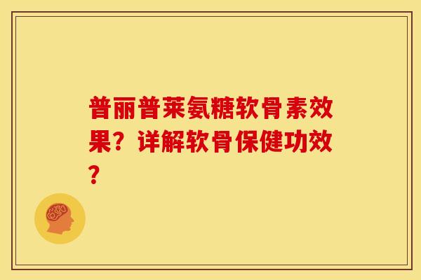 普丽普莱氨糖软骨素效果？详解软骨保健功效？