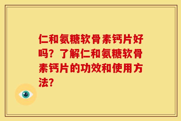 仁和氨糖软骨素钙片好吗？了解仁和氨糖软骨素钙片的功效和使用方法？