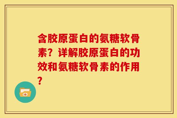 含胶原蛋白的氨糖软骨素？详解胶原蛋白的功效和氨糖软骨素的作用？