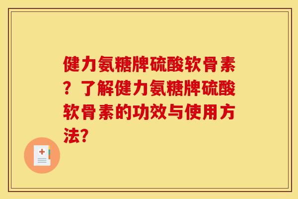 健力氨糖牌硫酸软骨素？了解健力氨糖牌硫酸软骨素的功效与使用方法？