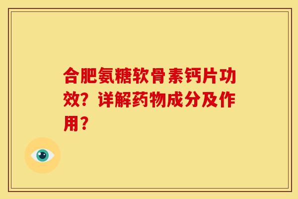 合肥氨糖软骨素钙片功效？详解药物成分及作用？
