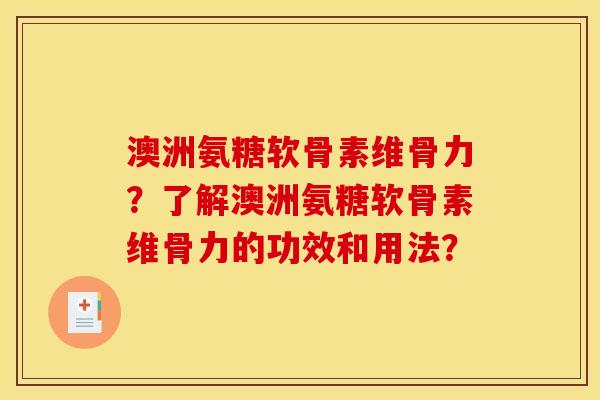 澳洲氨糖软骨素维骨力？了解澳洲氨糖软骨素维骨力的功效和用法？