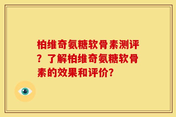 柏维奇氨糖软骨素测评？了解柏维奇氨糖软骨素的效果和评价？