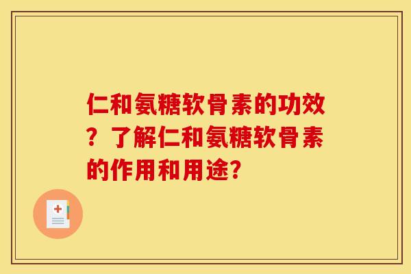 仁和氨糖软骨素的功效？了解仁和氨糖软骨素的作用和用途？