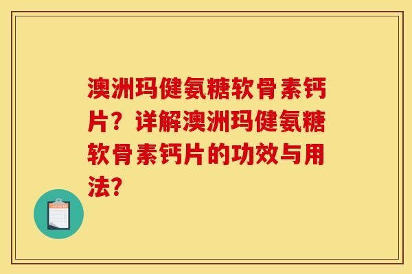 澳洲玛健氨糖软骨素钙片？详解澳洲玛健氨糖软骨素钙片的功效与用法？