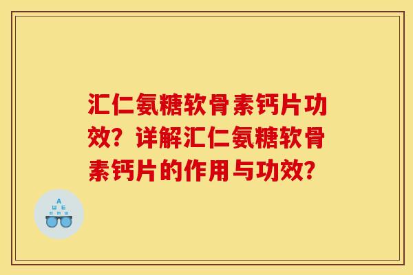 汇仁氨糖软骨素钙片功效？详解汇仁氨糖软骨素钙片的作用与功效？
