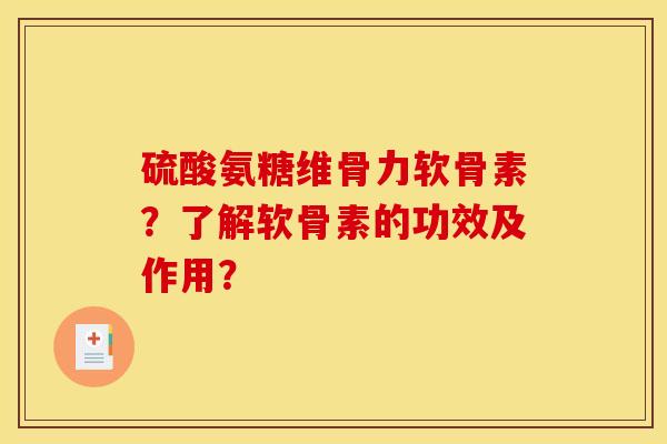 硫酸氨糖维骨力软骨素？了解软骨素的功效及作用？