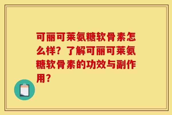 可丽可莱氨糖软骨素怎么样？了解可丽可莱氨糖软骨素的功效与副作用？