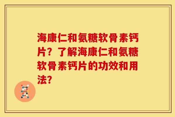 海康仁和氨糖软骨素钙片？了解海康仁和氨糖软骨素钙片的功效和用法？