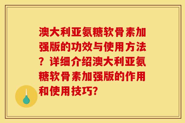 澳大利亚氨糖软骨素加强版的功效与使用方法？详细介绍澳大利亚氨糖软骨素加强版的作用和使用技巧？