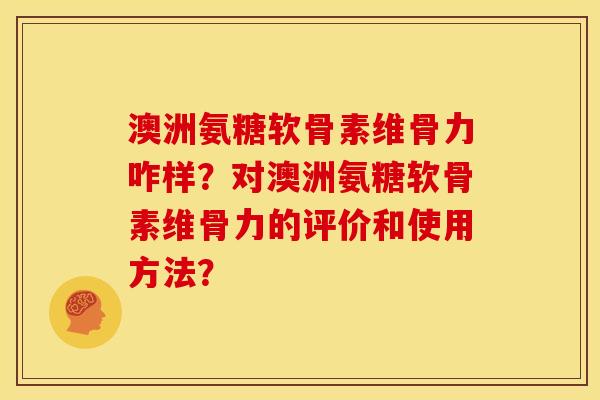 澳洲氨糖软骨素维骨力咋样？对澳洲氨糖软骨素维骨力的评价和使用方法？