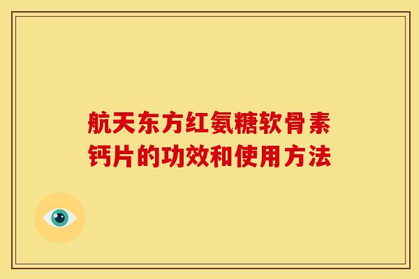 航天东方红氨糖软骨素钙片的功效和使用方法