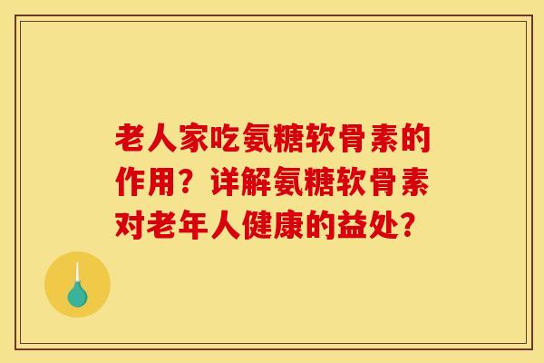 老人家吃氨糖软骨素的作用？详解氨糖软骨素对老年人健康的益处？