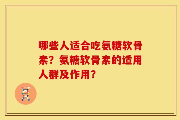 哪些人适合吃氨糖软骨素？氨糖软骨素的适用人群及作用？