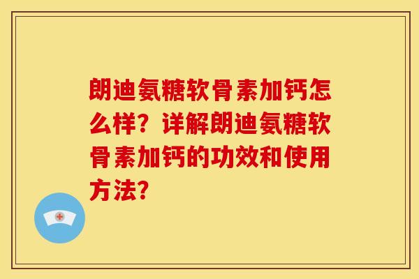 朗迪氨糖软骨素加钙怎么样？详解朗迪氨糖软骨素加钙的功效和使用方法？